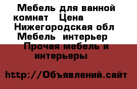 Мебель для ванной комнат › Цена ­ 2 000 - Нижегородская обл. Мебель, интерьер » Прочая мебель и интерьеры   